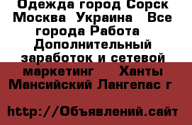 Одежда город Сорск Москва, Украина - Все города Работа » Дополнительный заработок и сетевой маркетинг   . Ханты-Мансийский,Лангепас г.